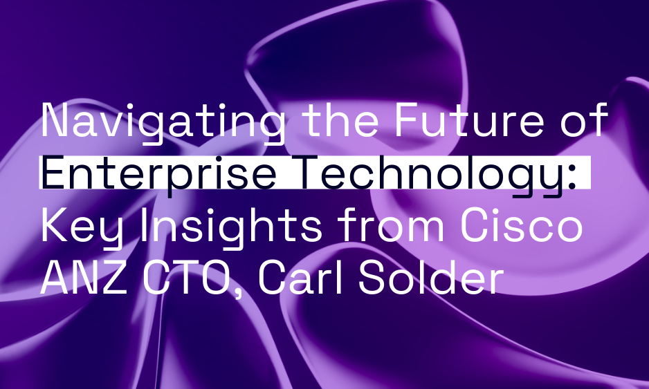 Navigating the Future of Enterprise Technology: Key Insights from Cisco ANZ CTO, Carl Solder thumbnail