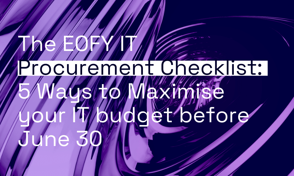 The EOFY IT Procurement Checklist: 5 Ways to Maximise Your IT Budget Before June 30 thumbnail