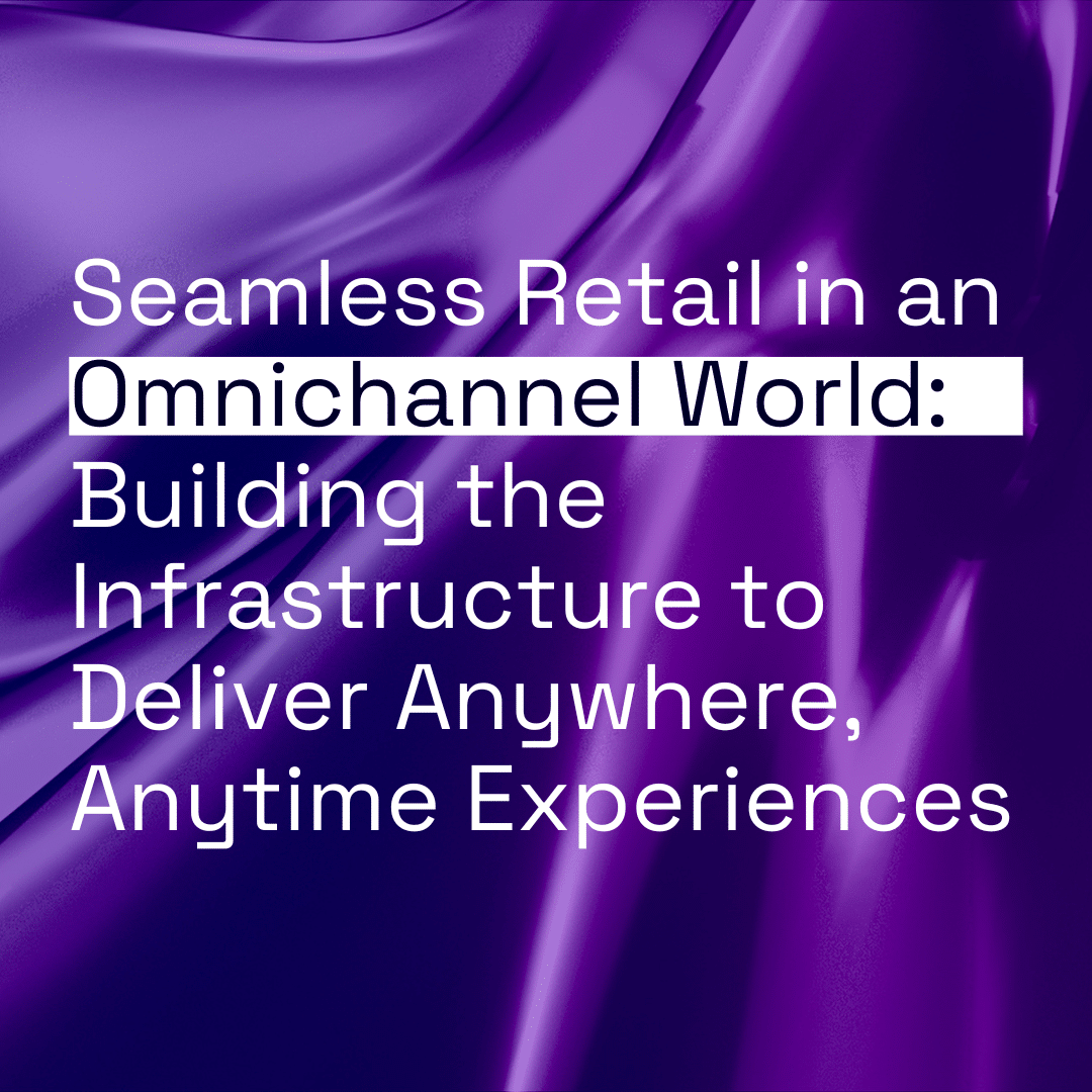 Seamless Retail in an Omnichannel World: Building the Infrastructure to Deliver Anywhere, Anytime Experiences thumbnail