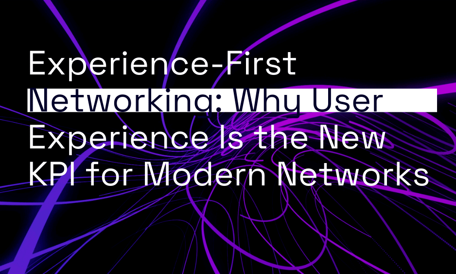 Experience-First Networking: Why User Experience Is the New KPI for Modern Networks thumbnail