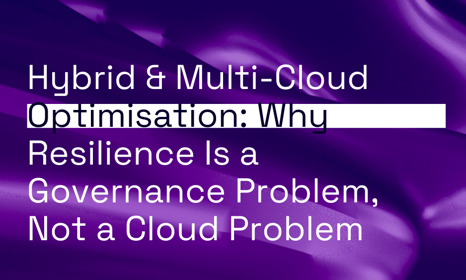Hybrid & Multi-Cloud Optimisation: Why Resilience Is a Governance Problem, Not a Cloud Problem thumbnail