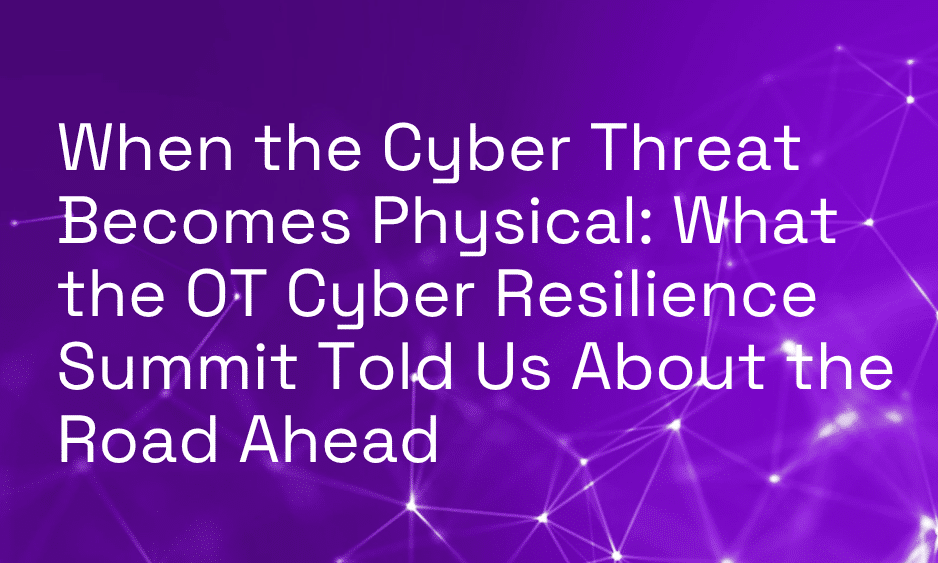 When the Cyber Threat Becomes Physical: What the OT Cyber Resilience Summit Told Us About the Road Ahead thumbnail